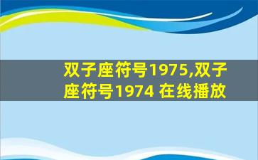 双子座符号1975,双子座符号1974 在线播放